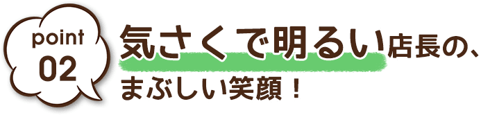 気さくで明るい店長の、まぶしい笑顔！